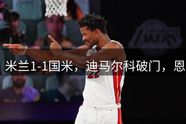 米兰1-1国米，迪马尔科破门，恩昆库点射